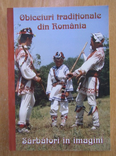 Obiceiuri traditionale din Romania. Sarbatori in imagini (folclor traditie ritualuri pagane crestine satul romanesc etnografie antropologie patrimoniu