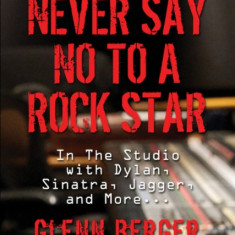 Never Say No to a Rock Star: In the Studio with Dylan, Sinatra, Jagger and More...