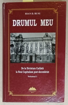 DRUMUL MEU , DE LA DICTATURA CARLISTA LA NOUL CAPITALISM POST - DECEMBRIST de IOAN D. RUSU , VOLUMUL I , 2017, DEDICATIE * foto