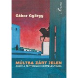 M&uacute;ltba z&aacute;rt jelen, avagy a t&ouml;rt&eacute;nelem hermeneutik&aacute;ja - G&aacute;bor Gy&ouml;rgy