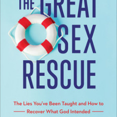 The Great Sex Rescue: The Lies You've Been Taught and How to Recover What God Intended