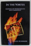 IN THE VORTEX , GROWING UP UNDER FASCISTS AND COMMUNISTS by JULIUS SCHERZER , 2005