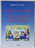 INSPECTIA SCOLARA , INSTITUTIE DE EVALUARE A CALITATII PROCESULUI DE PREDARE - INVATARE de MIRCEA VLAD , 2013