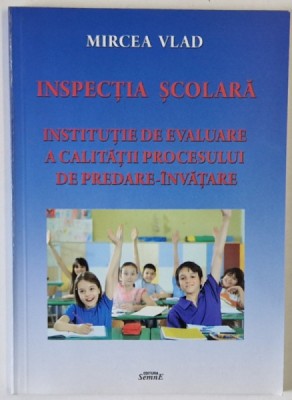 INSPECTIA SCOLARA , INSTITUTIE DE EVALUARE A CALITATII PROCESULUI DE PREDARE - INVATARE de MIRCEA VLAD , 2013 foto