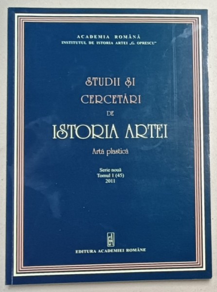 STUDII SI CERCETARI DE ISTORIA ARTEI , ARTA PLASTICA , SERIE NOUA , TOMUL I ( 45 ) , 2011