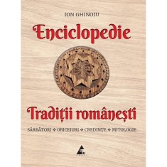 Enciclopedie - Traditii romanesti. Sarbatori, obiceiuri, credinte, mitologie, Ion Ghinoiu