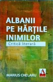 Albanii pe hartile inimilor - Marius Chelaru, Critica Literara, Literatura Albaneza, 2020, 251 pagini