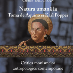 Natura umana la Toma de Aquino si Karl Popper. Critica monismelor antropologice contemporane | Cristian Balanean