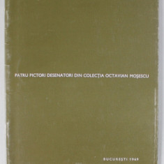 PATRU PICTORI DESENATORI DIN COLECTIA OCTAVIAN MOSESCU : LUCIAN GRIGORESCU , CORNELIU MIHAILESCU , THEODOR PALLADY , JEAN AL. STERIADI , CATALOG DE EX