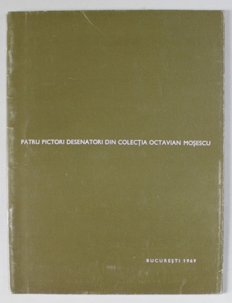 PATRU PICTORI DESENATORI DIN COLECTIA OCTAVIAN MOSESCU : LUCIAN GRIGORESCU , CORNELIU MIHAILESCU , THEODOR PALLADY , JEAN AL. STERIADI , CATALOG DE EX