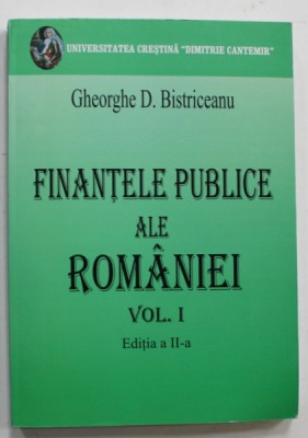 FINANTELE PUBLICE ALE ROMANIEI , VOLUMUL I de GHEORGHE D. BISTRICEANU , 2007 foto