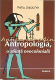 Cumpara ieftin Antropologia, O Stiinta Neocoloniala - Petru Ursache - Tiraj: 300 Exemplare