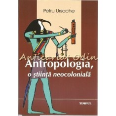 Antropologia, O Stiinta Neocoloniala - Petru Ursache - Tiraj: 300 Exemplare