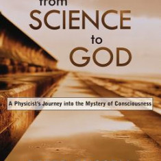 From Science to God: A Physicist's Journey Into the Mystery of Consciousness