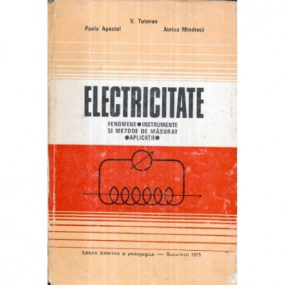 V. Tutovan, Paula Apostol, Aurica Mindreci - Electricitate - fenomene, instrumente si metode de masurat - Aplicatii - 121767 foto