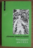 Fara Pasaport prin U.R.S.S. Vol. 1 - Johann Urwich Ferry, Editura Eminescu, 1999, Istorie URSS