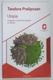 UTOPIA , IMAGINARUL SOCIAL INTRE PROIECTIE SI REALITATE de TEODORA PRELIPCEAN , 2015