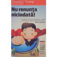 NU RENUNTA NICIODATA . CUM AM TRANSFORMAT IN SUCCES CELE MAI MARI OBSTACOLE PE CARE LE - AM AVUT DE INFRUNTAT de DONALD J. TRUMP , 2011