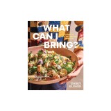 What Can I Bring?: Recipes to Help You Live Your Guest Life