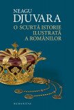 O scurtă istorie ilustrată a rom&acirc;nilor - Hardcover - Neagu Djuvara - Humanitas