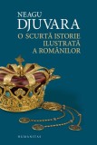 O scurtă istorie ilustrată a rom&acirc;nilor - Hardcover - Neagu Djuvara - Humanitas