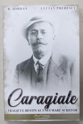 CARAGIALE , TRAGICUL DESTIN AL UNUI MARE SCRIITOR de B. JORDAN si LUCIAN PREDESCU , 2023 foto