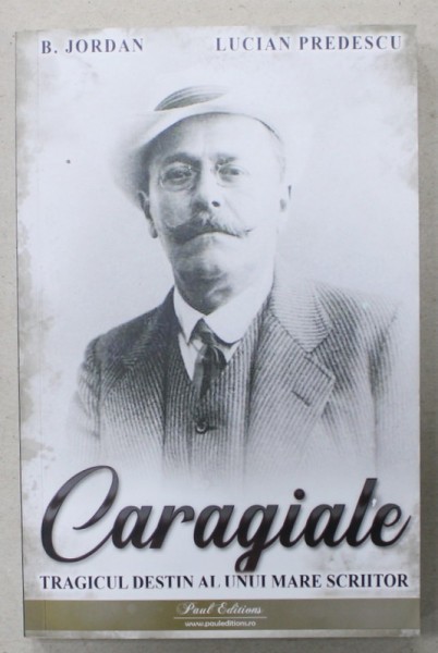 CARAGIALE , TRAGICUL DESTIN AL UNUI MARE SCRIITOR de B. JORDAN si LUCIAN PREDESCU , 2023