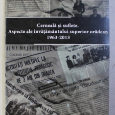 CERNEALA SI SUFLETE. ASPECTE ALE INVATAMANTULUI SUPERIOR ORADEAN , 1963 - 2013 de CRISTIAN CULICIU , 2013