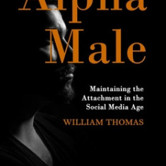 Alpha Male: Maintaining the Attachment in the Social Media Age (How to Become a Confident Male With Total Control Over Your Life)