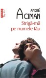 Strigă-mă pe numele tău (Top 10+) - Paperback brosat - Andr&eacute; Aciman - Polirom, 2020