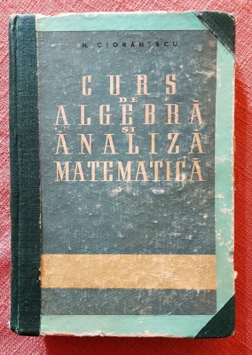 Curs de algebra si analiza matematica. Editura Tehnica, 1958 - N. Cioranescu foto