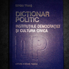 SERGIU TAMAS - DICTIONAR POLITIC. INSTITUTIILE DEMOCRATICE SI CULTURA CIVICA