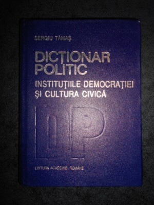 SERGIU TAMAS - DICTIONAR POLITIC. INSTITUTIILE DEMOCRATICE SI CULTURA CIVICA foto