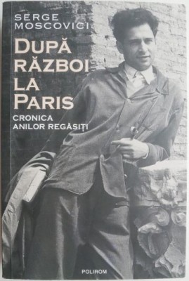 Dupa razboi la Paris. Cronica anilor regasiti &amp;ndash; Serge Moscovici (cateva insemnari) foto