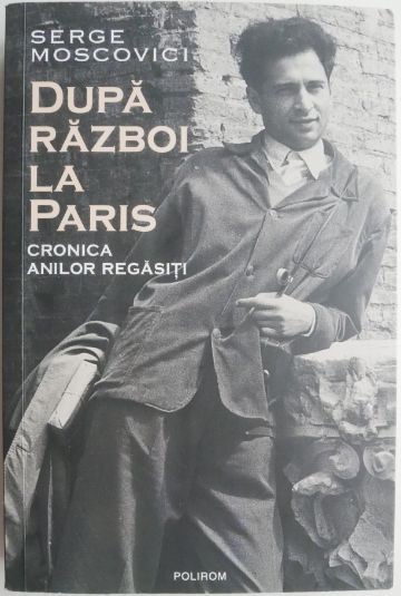 Dupa razboi la Paris. Cronica anilor regasiti &ndash; Serge Moscovici (cateva insemnari)