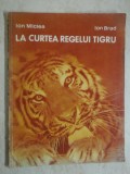 Ion Miclea, Ion Brad - La curtea regelui tigru (trimit cartea oriunde in tara)