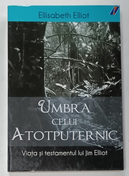 UMBRA CELUI ATOTPUTERNIC , VIATA SI TESTAMENTUL LUI JIM ELLIOT de ELISABETH ELLIOT , 2010