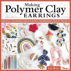 Making Polymer Clay Earrings: Easy Step-By-Step Techniques to Create Stylish Jewelry