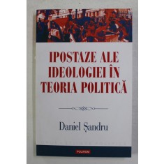 IPOSTAZE ALE IDEOLOGIEI IN TEORIA POLITICA de DANIEL SANDRU , 2014