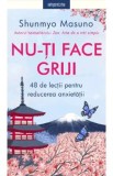 Nu-ti face griji. 48 de lectii pentru reducerea anxietatii - Shunmyo Masuno