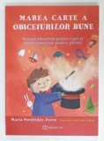 MAREA CARTE A OBICEIURILOR BUNE , POVESTI EDUCATIVE PENTRU COPII SI SFATURI ESENTIALE PENTRU PARINTI de MARIA MENDEZ - PONTE , ilustratii de JUDI ABBO
