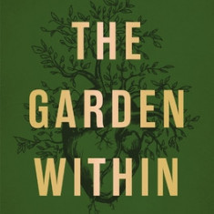 The Garden Within: Where the War with Your Emotions Ends and Your Most Powerful Life Begins