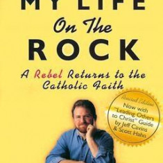 My Life on the Rock: A Rebel Returns to the Catholic Faith