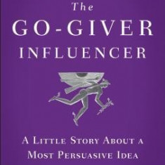 The Go-Giver Influencer: A Little Story about a Most Persuasive Idea