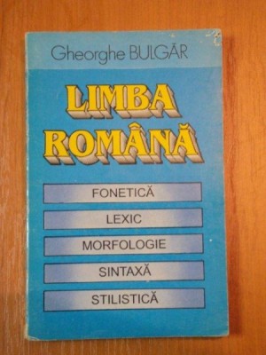 LIMBA ROMANA- FONETICA, LEXIC, MORFOLOGIE, SINTAXA, STILISITICA-M GHEORGHE BULGAR foto