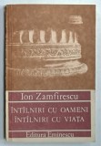 INTALNIRI CU OAMENI , INTALNIRI CU VIATA de ION ZAMFIRESCU , 1990, DEDICATIE *