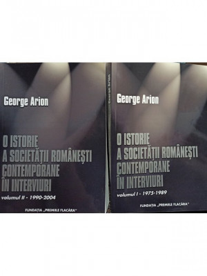 George Arion - O istorie a societatii romanesti contemporane in interviuri, 2 vol. (2005) foto