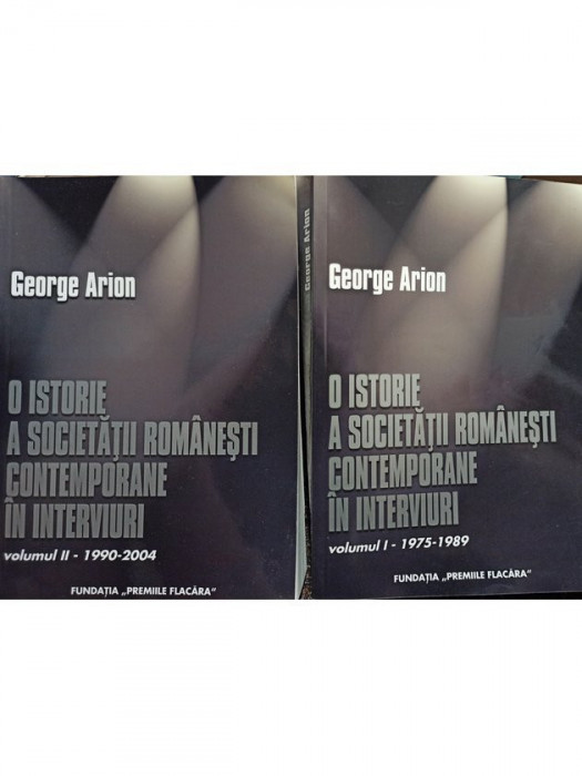 George Arion - O istorie a societatii romanesti contemporane in interviuri, 2 vol. (2005)