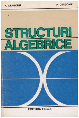 A. Dragomir, P. Dragomir - Structuri algebrice - 131262 foto