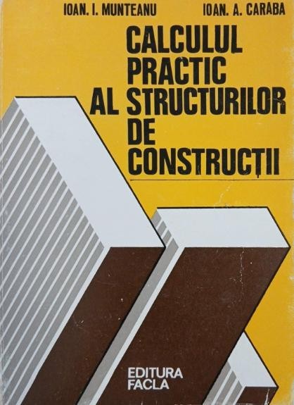 Calculul practic al structurilor de constructii - Ioan. I. Munteanu, Ioan. A. Caraba
